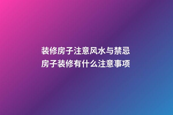 装修房子注意风水与禁忌 房子装修有什么注意事项